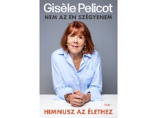 PELICOT, GISELE: HIMNUSZ AZ ÉLETHEZ - NEM AZ ÉN SZÉGYENEM