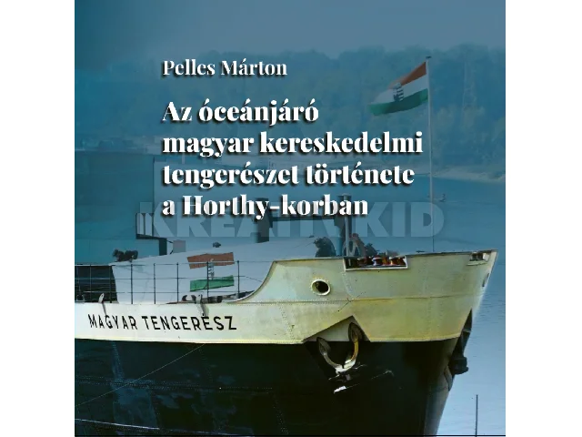 PELLES MÁRTON: AZ ÓCEÁNJÁRÓ MAGYAR KERESKEDELMI TENGERÉSZET TÖRTÉNETE A HORTHY-KORBAN