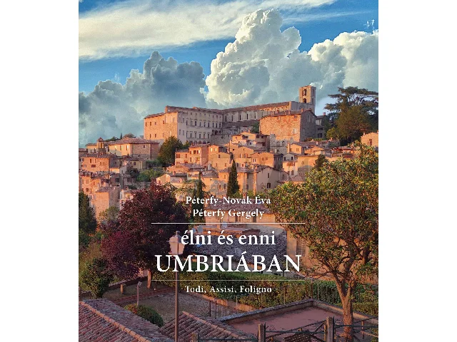PÉTERFY-NOVÁK ÉVA-PÉTERFY GERGELY: ÉLNI ÉS ENNI UMBRIÁBAN - TODI, ASSISI, FOLIGNO