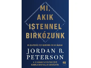 PETERSON, JORDAN B.: MI, AKIK ISTENNEL BIRKÓZUNK - ELIGAZODÁS EGY ISTENTELEN VILÁGBAN
