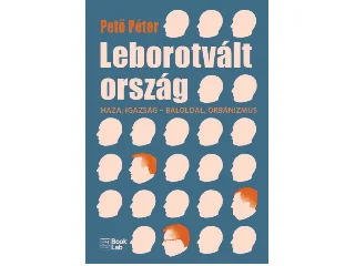 PETŐ PÉTER: LEBOROTVÁLT ORSZÁG - HAZA, IGAZSÁG - BALOLDAL ORBÁNIZMUS
