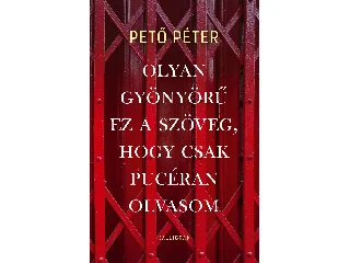 PETŐ PÉTER: OLYAN GYÖNYÖRŰ EZ A SZÖVEG, HOGY CSAK PUCÉRAN OLVASOM
