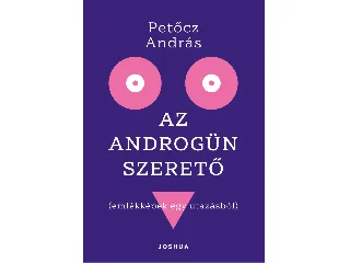 PETŐCZ ANDRÁS: AZ ANDROGÜN SZERETŐ ( EMLÉKKÉPEK EGY UTAZÁSBÓL)