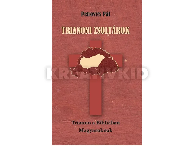 PETROVICS PÁL: TRIANONI ZSOLTÁROK - TRIANON A BIBLIÁBAN - MAGYAROKNAK -