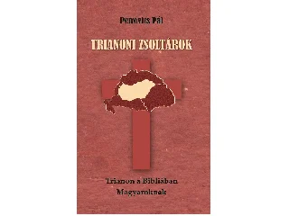 PETROVICS PÁL: TRIANONI ZSOLTÁROK - TRIANON A BIBLIÁBAN - MAGYAROKNAK -