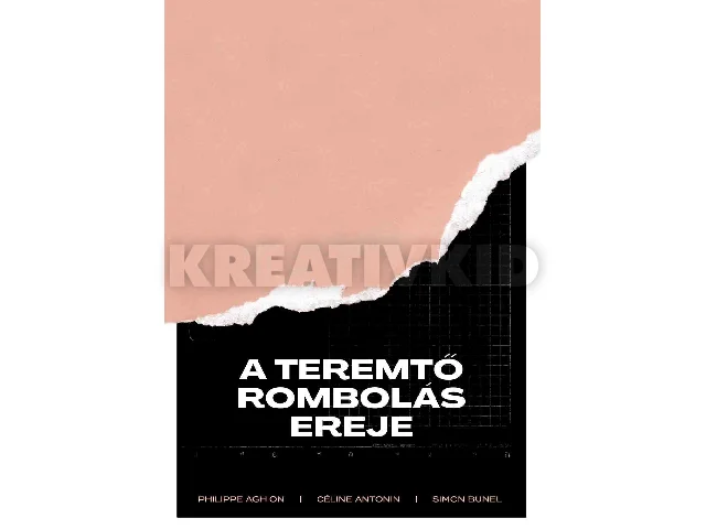 PHILIPPE AGHION CÉLINE ANTONIN SIMON: A TEREMTŐ ROMBOLÁS EREJE
