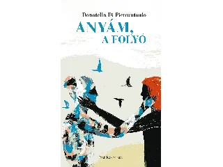 PIETRANTONIO, DONATELLA DI: ANYÁM, A FOLYÓ
