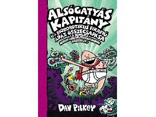 PILKEY, DAV: ALSÓGATYÁS KAPITÁNY ÉS A BIOROBOTIKUS FIKAFIÚ ÁDÁZ ÖSSZECSAPÁSA 7.