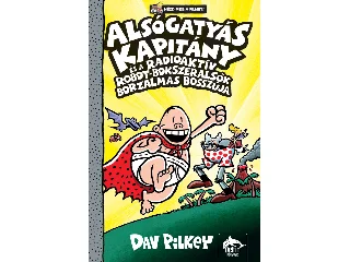 PILKEY, DAV: ALSÓGATYÁS KAPITÁNY ÉS A RADIOAKTÍV ROBOT-BOKSZERALSÓK BORZALMAS BOSSZÚJA