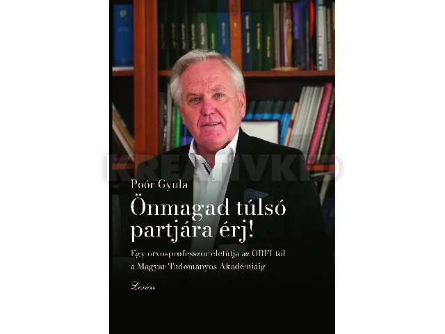 POÓR GYULA: ÖNMAGAD TÚLSÓ PARTJÁRA ÉRJ! - EGY ORVOSPROFESSZOR ÉLETÚTJA AZ ORFI-TÓL AZ MTA-IG