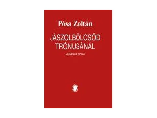 PÓSA ZOLTÁN: JÁSZOLBÖLCSŐD TRÓNUSÁNÁL - VÁLOGATOTT VERSEK - ÜKH 2019