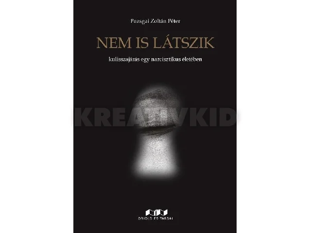 POZSGAI ZOLTÁN PÉTER: NEM IS LÁTSZIK - KULISSZAJÁRÁS EGY NARCISZTIKUS ÉLETÉBEN