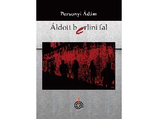 POZSONYI ÁDÁM: ÁLDOTT BERLINI FAL