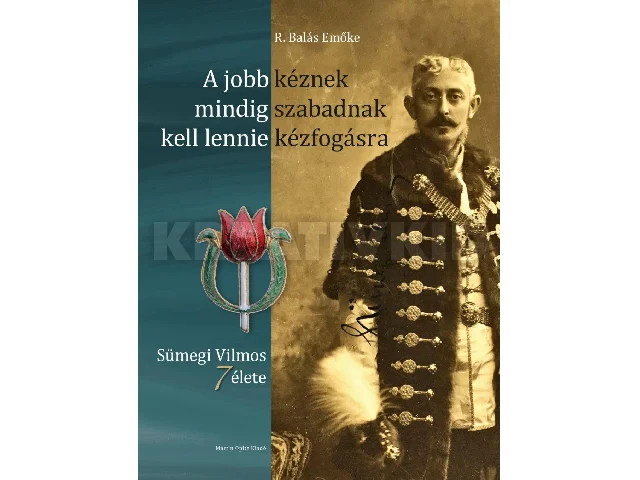 R. BALÁS EMŐKE: A JOBB KÉZNEK MINDIG SZABADNAK KELL LENNIE KÉZFOGÁSRA - SÜMEGI VILMOS 7 ÉLETE