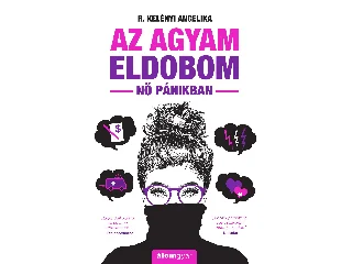 R. KELÉNYI ANGELIKA: AZ AGYAM ELDOBOM - NŐ PÁNIKBAN (ÚJ, ÁTDOLGOZOTT KIADÁS)