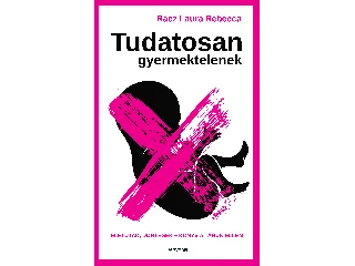 RÁCZ LAURA REBECCA: TUDATOSAN GYERMEKTELENEK - ÉLETUTAK, DÖNTÉSEK - KÖNYV A TABUK ELLEN