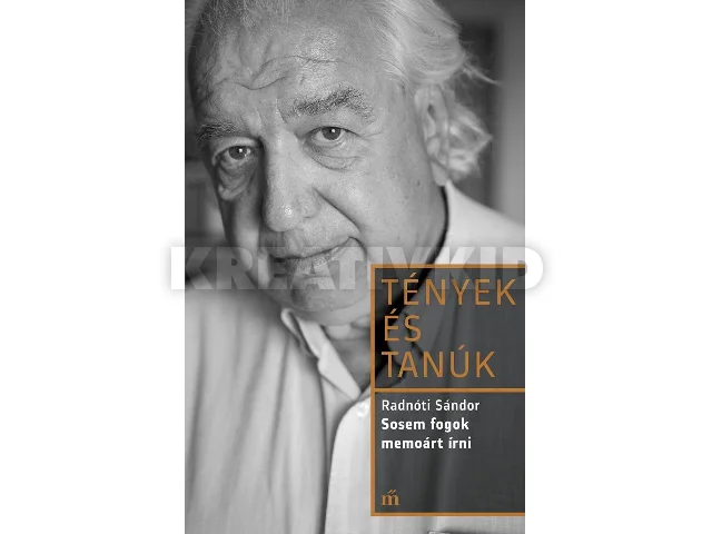 RADNÓTI SÁNDOR: SOSEM FOGOK MEMOÁRT ÍRNI - TÉNYEK ÉS TANÚK