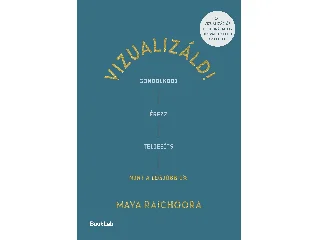 RAICHOORA, MAYA: VIZUALIZÁLD! - GONDOLKODJ, ÉREZZ, TELJESÍTS, MINT A LEGJOBB 1%