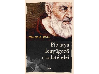 REGA, FRANK M.: PIO ATYA LENYŰGÖZŐ CSODATÉTELEI