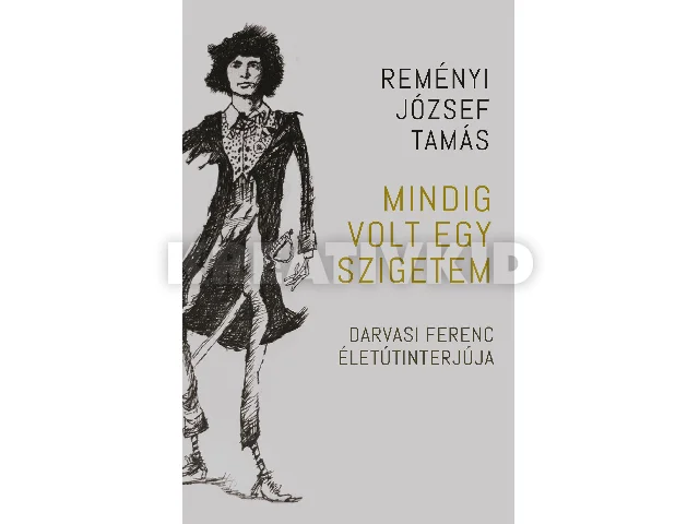 REMÉNYI JÓZSEF TAMÁS: MINDIG VOLT EGY SZIGETEM - DARVASI FERENC ÉLETÚTINTERJÚJA