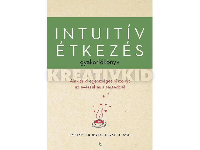 RESCH, ELYSE - TRIBOLE, EVELYN: INTUITÍV ÉTKEZÉS GYAKORLÓKÖNYV - ALAKÍTS KI EGÉSZSÉGES VISZONYT AZ EVÉSSEL ...