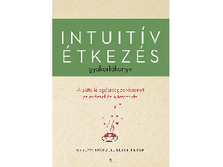 RESCH, ELYSE - TRIBOLE, EVELYN: INTUITÍV ÉTKEZÉS GYAKORLÓKÖNYV - ALAKÍTS KI EGÉSZSÉGES VISZONYT AZ EVÉSSEL ...