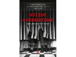 RÉVÉSZ SÁNDOR: HÚZZUK A KERESZTÜNK - A MAGYARORSZÁGI VÁLASZTÁSOK TÖRTÉNETE 1905-2018