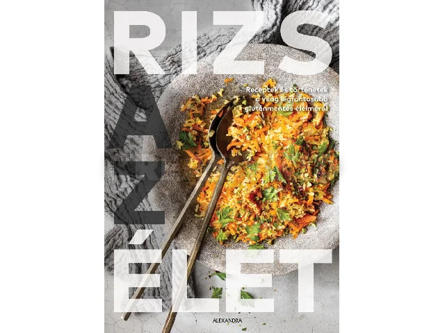 RIZS AZ ÉLET - RECEPTEK ÉS TÖRTÉNETEK A VILÁG LEGFONTOSABB GLUTÉNMENTES ÉLELMÉRŐ