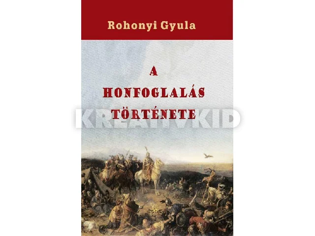 ROHONYI GYULA: A HONFOGLALÁS TÖRTÉNETE