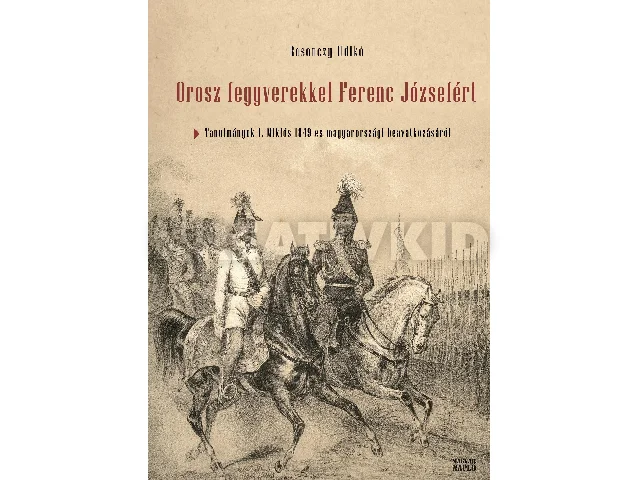 ROSONCZY ILDIKÓ: OROSZ FEGYVEREKKEL FERENC JÓZSEFÉRT