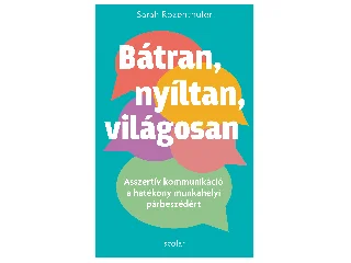 ROZENTHULER, SARAH: BÁTRAN, NYÍLTAN, VILÁGOSAN - ASSZERTÍV KOMMUNIKÁCIÓ A HATÉKONY MUNKAHELYI PÁRBES