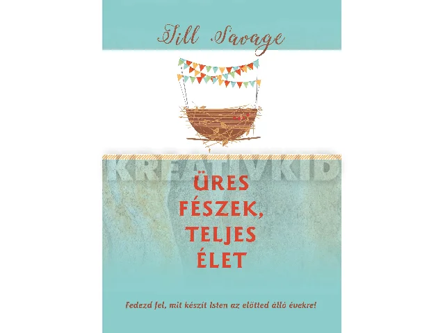 SAVAGE, JILL: ÜRES FÉSZEK, TELJES ÉLET - FEDEZD FEL, MIT KÉSZÍT ISTEN AZ ELŐTTED ÁLLÓ ÉVEKRE