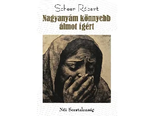 SCHEER RÓBERT: NAGYANYÁM KÖNNYEBB ÁLMOT ÍGÉRT - NŐI SORSTALANSÁG