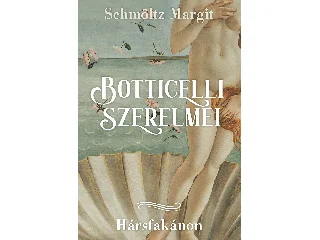 SCHMÖLTZ MARGIT: BOTTICELLI SZERELMEI - HÁRSFAKÁNON