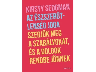 SEDGMAN, KIRSTY: AZ ÉSZSZERŰTLENSÉG JOGA SZEGJÜK MEG A SZABÁLYOKAT, ÉS A DOLGOK RENDBE JÖNNEK