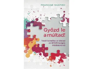 SHAPIRO, FRANCINE: GYŐZD LE A MÚLTAD! - VEDD KEZEDBE AZ ÉLETED AZ EMDR-TERÁPIA MÓDSZEREIVEL
