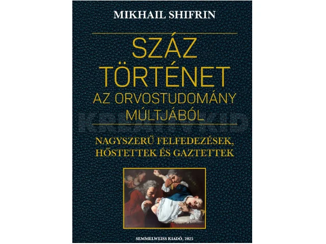 SHIFRIN, MIKHAIL: SZÁZ TÖRTÉNET AZ ORVOSTUDOMÁNY MÚLTJÁBÓL