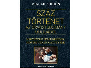 SHIFRIN, MIKHAIL: SZÁZ TÖRTÉNET AZ ORVOSTUDOMÁNY MÚLTJÁBÓL