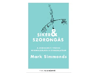 SIMMONDS, MARK: SIKER ÉS SZORONGÁS - A MUNKAHELYI STRESSZ MINIMALIZÁLÁSA A GYAKORLATBAN