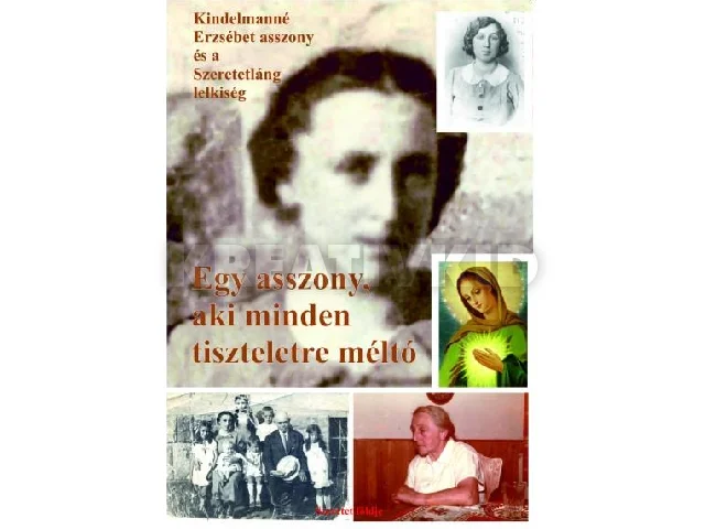SIPOS S. GYULA: EGY ASSZONY, AKI MINDEN TISZTELETRE MÉLTÓ  KINDELMANNÉ ERZSÉBET ASSZONY ÉS A SZ