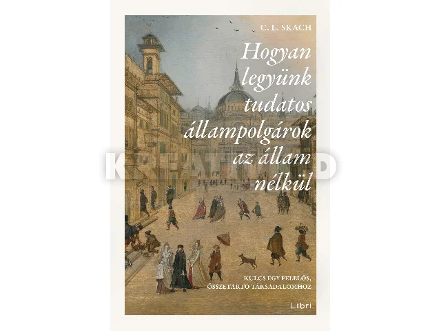SKACH, C.L: HOGYAN LEGYÜNK TUDATOS ÁLLAMPOLGÁROK AZ ÁLLAM NÉLKÜL