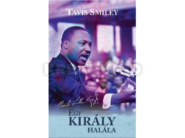 SMILEY, TAVIS - RITZ, DAVID: EGY KIRÁLY HALÁLA - MARTIN LUTHER KING UTOLSÓ ÉVÉNEK IGAZ TÖRTÉNETE