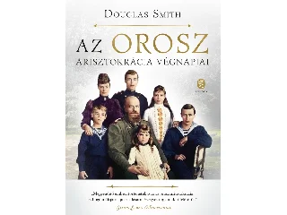 SMITH, DOUGLAS: AZ OROSZ ARISZTOKRÁCIA VÉGNAPJAI (ÚJ, 2022)