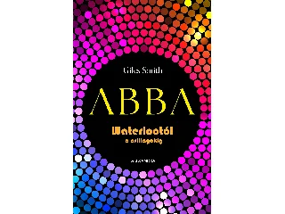 SMITH, GILES: ABBA - WATERLOOTÓL A CSILLAGOKIG