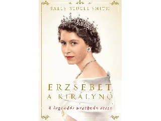 SMITH, SALLY BEDELL: ERZSÉBET, A KIRÁLYNŐ - A LEGENDÁS URALKODÓ ÉLETE
