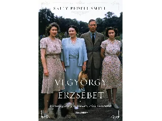 SMITH, SALLY BEDELL: VI. GYÖRGY ÉS ERZSÉBET - A HÁZASSÁG, AMELY MEGMENTETTE A BRIT MONARCHIÁT