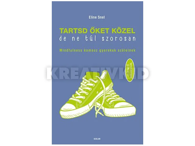 SNEL, ELINE: TARTSD ŐKET KÖZEL, DE NE TÚL SZOROSAN - MINDFULNESS KAMASZ GYEREKEK SZÜLEINEK