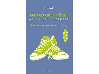 SNEL, ELINE: TARTSD ŐKET KÖZEL, DE NE TÚL SZOROSAN - MINDFULNESS KAMASZ GYEREKEK SZÜLEINEK