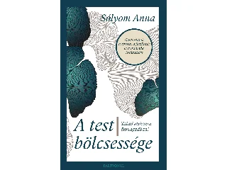 SÓLYOM ANNA: A TEST BÖLCSESSÉGE - TALÁLJ OTTHONRA ÖNMAGADBAN!