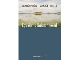 SOMLYÓDY NÓRA-SOMLYÓDY LÁSZLÓ: EGY ÉLET A BALATON KÖRÜL